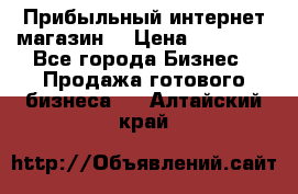 Прибыльный интернет магазин! › Цена ­ 15 000 - Все города Бизнес » Продажа готового бизнеса   . Алтайский край